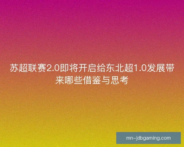 苏超联赛2.0即将开启给东北超1.0发展带来哪些借鉴与思考