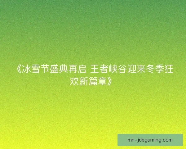 《冰雪节盛典再启 王者峡谷迎来冬季狂欢新篇章》