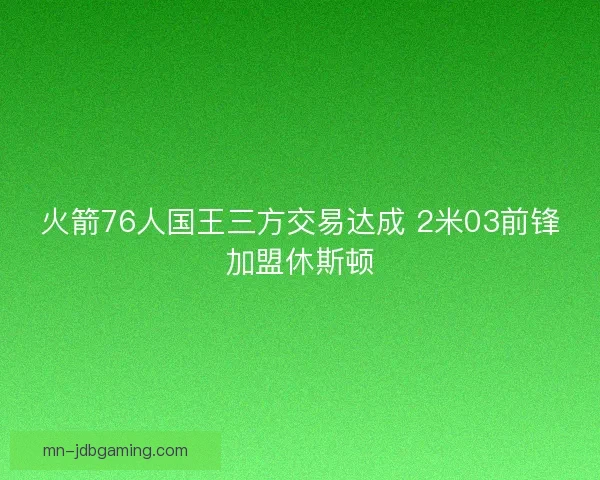 火箭76人国王三方交易达成 2米03前锋加盟休斯顿