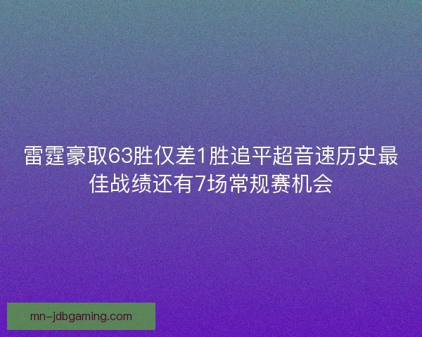 雷霆豪取63胜仅差1胜追平超音速历史最佳战绩还有7场常规赛机会